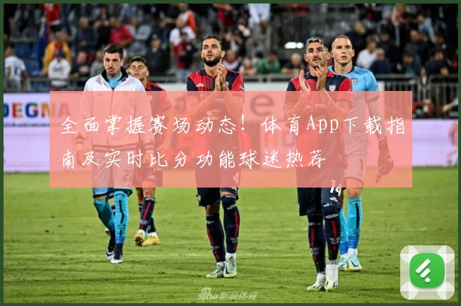 全面掌握赛场动态！体育App下载指南及实时比分功能球迷热荐