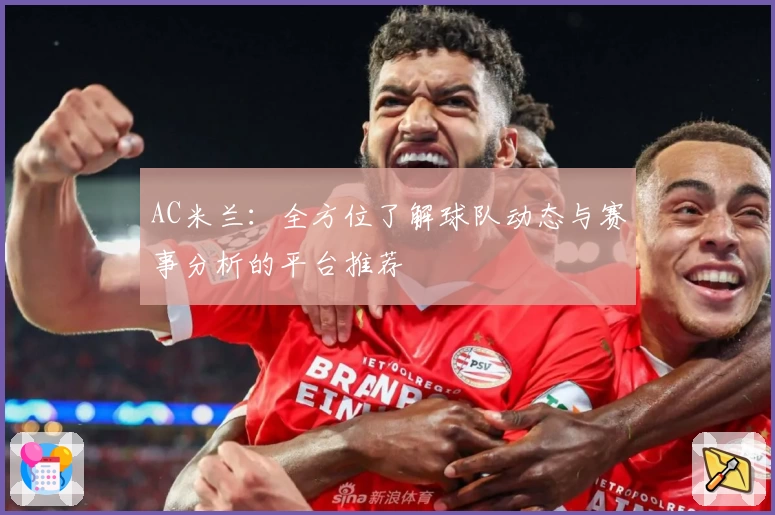 AC米兰:全方位了解球队动态与赛事分析的平台推荐