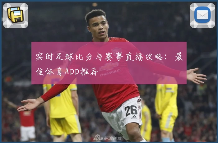 实时足球比分与赛事直播攻略：最佳体育App推荐