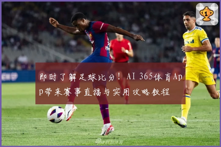 即时了解足球比分！AI 365体育App带来赛事直播与实用攻略教程
