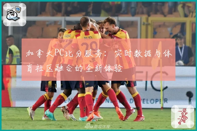 加拿大PC比分服务：实时数据与体育社区融合的全新体验