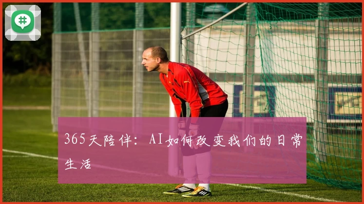 365天陪伴：AI如何改变我们的日常生活