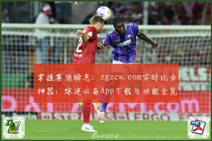 掌握赛场瞬息：zgzcw.com实时比分神器，球迷必备App下载与功能全览
