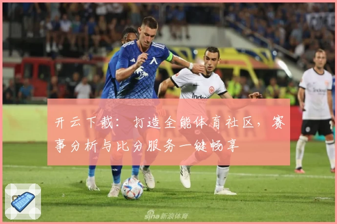 开云下载：打造全能体育社区，赛事分析与比分服务一键畅享