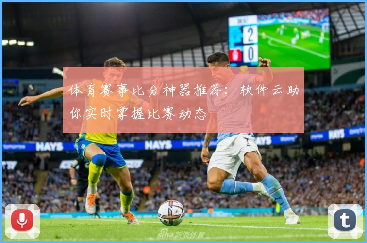 体育赛事比分神器推荐：软件云助你实时掌握比赛动态