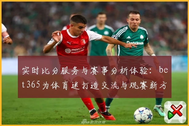 实时比分服务与赛事分析体验：bet365为体育迷打造交流与观赛新方式