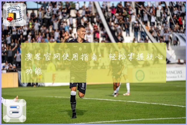 澳客官网使用指南：轻松掌握核心功能