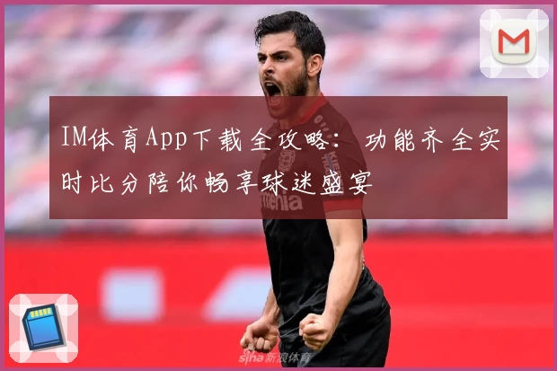 IM体育App下载全攻略：功能齐全实时比分陪你畅享球迷盛宴