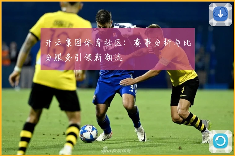 开云集团体育社区：赛事分析与比分服务引领新潮流