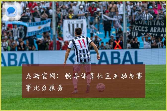 九游官网：畅享体育社区互动与赛事比分服务
