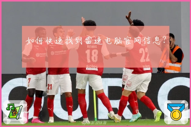 如何快速找到雷速电脑官网信息？