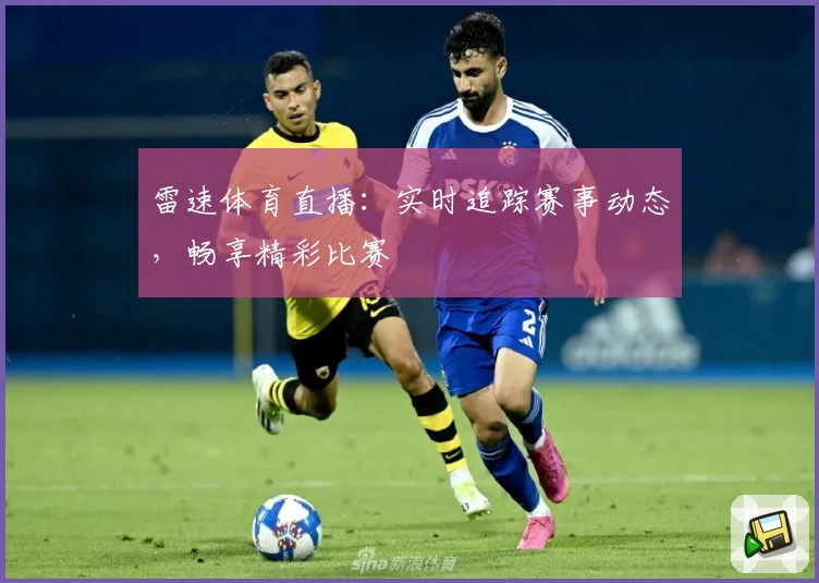 雷速体育直播：实时追踪赛事动态，畅享精彩比赛