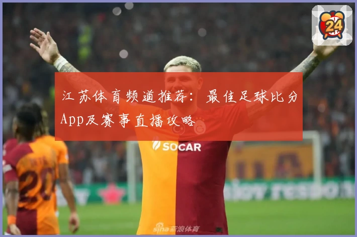 江苏体育频道推荐：最佳足球比分App及赛事直播攻略