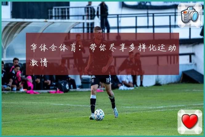 华体会体育：带你尽享多样化运动激情