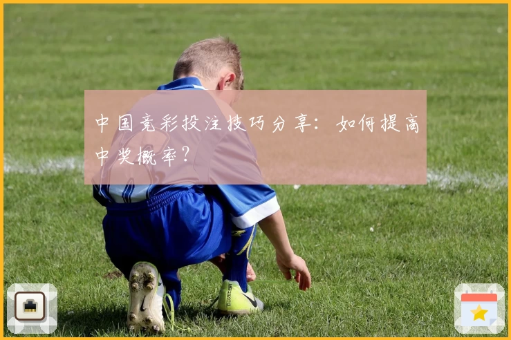 中国竞彩投注技巧分享：如何提高中奖概率？