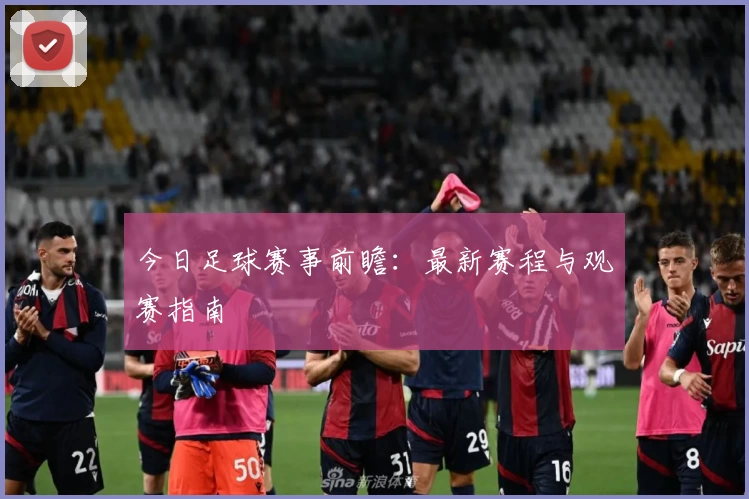 今日足球赛事前瞻：最新赛程与观赛指南