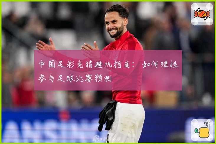 中国足彩竞猜避坑指南：如何理性参与足球比赛预测