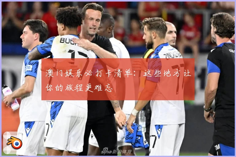 澳门娱乐必打卡清单：这些地方让你的旅程更难忘