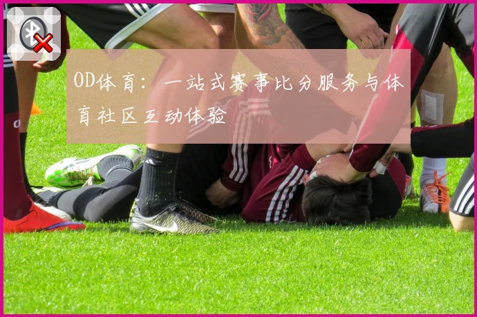 OD体育：一站式赛事比分服务与体育社区互动体验