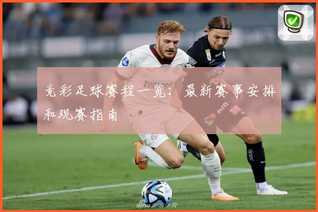 竞彩足球赛程一览：最新赛事安排和观赛指南