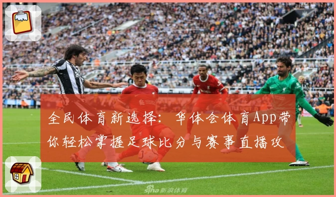 全民体育新选择：华体会体育App带你轻松掌握足球比分与赛事直播攻略