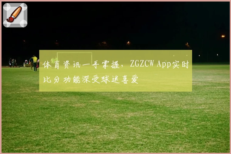 体育资讯一手掌握，ZGZCW App实时比分功能深受球迷喜爱