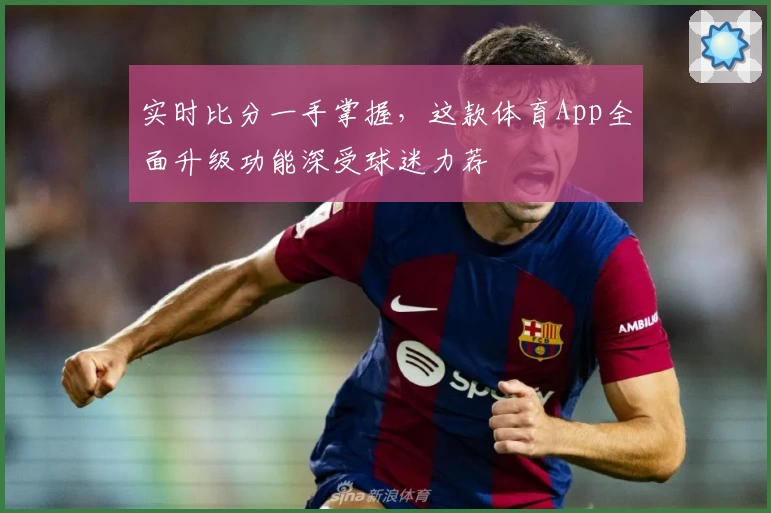 实时比分一手掌握，这款体育App全面升级功能深受球迷力荐