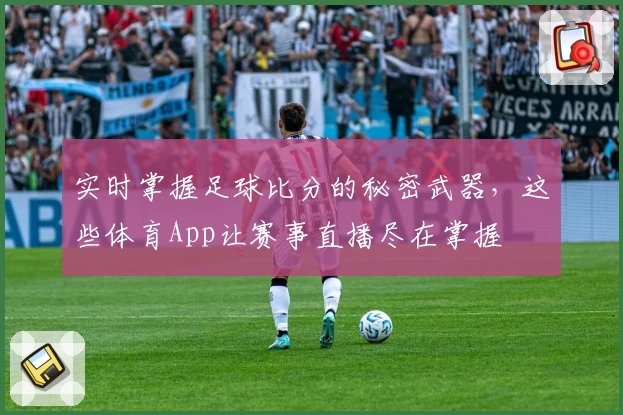 实时掌握足球比分的秘密武器，这些体育App让赛事直播尽在掌握