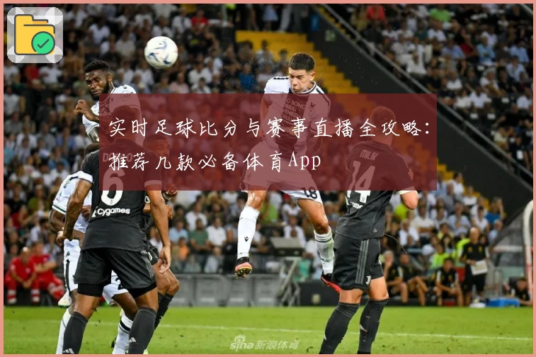 实时足球比分与赛事直播全攻略：推荐几款必备体育App