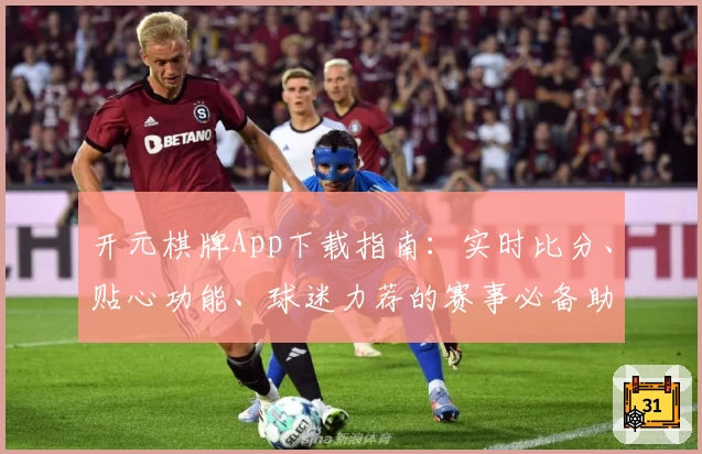 开元棋牌App下载指南：实时比分、贴心功能、球迷力荐的赛事必备助手