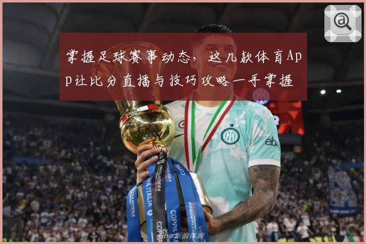 掌握足球赛事动态,这几款体育App让比分直播与技巧攻略一手掌握