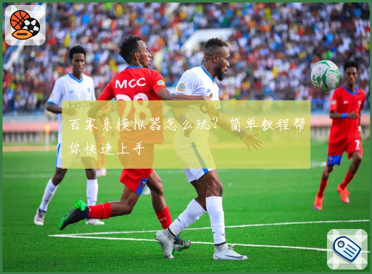 百家乐模拟器怎么玩？简单教程帮你快速上手