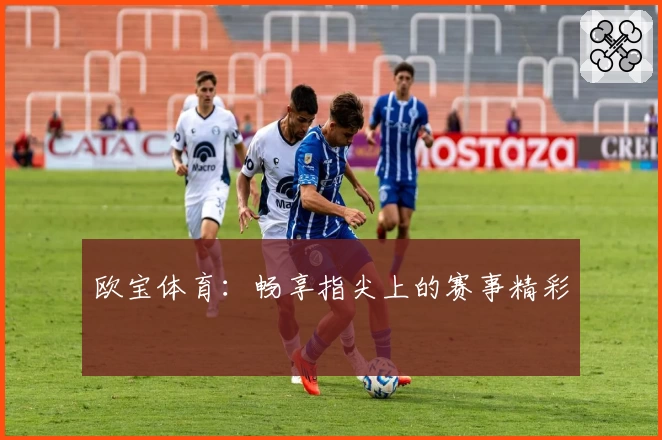 欧宝体育：畅享指尖上的赛事精彩