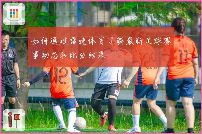 如何通过雷速体育了解最新足球赛事动态和比分结果