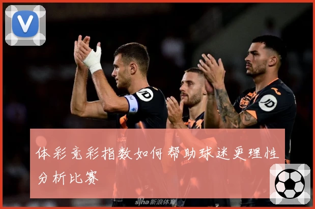 体彩竞彩指数如何帮助球迷更理性分析比赛