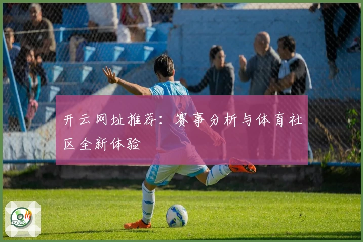开云网址推荐:赛事分析与体育社区全新体验
