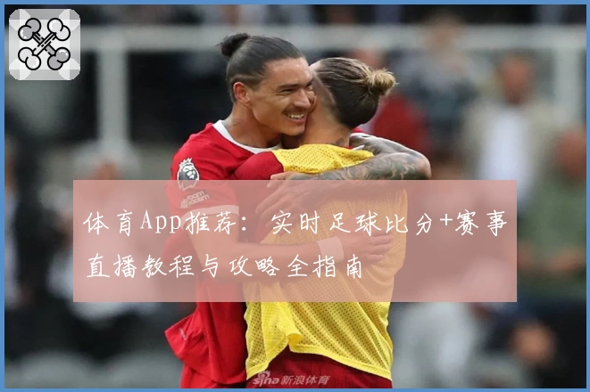 体育App推荐：实时足球比分+赛事直播教程与攻略全指南