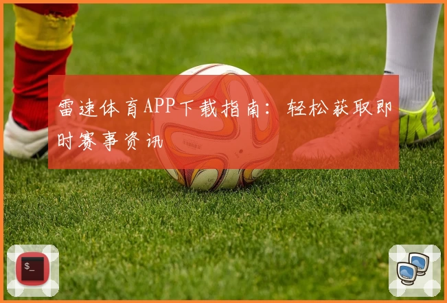 雷速体育APP下载指南：轻松获取即时赛事资讯
