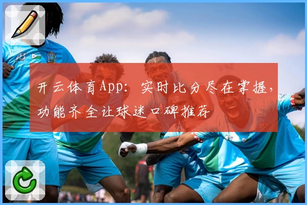 开云体育App：实时比分尽在掌握，功能齐全让球迷口碑推荐