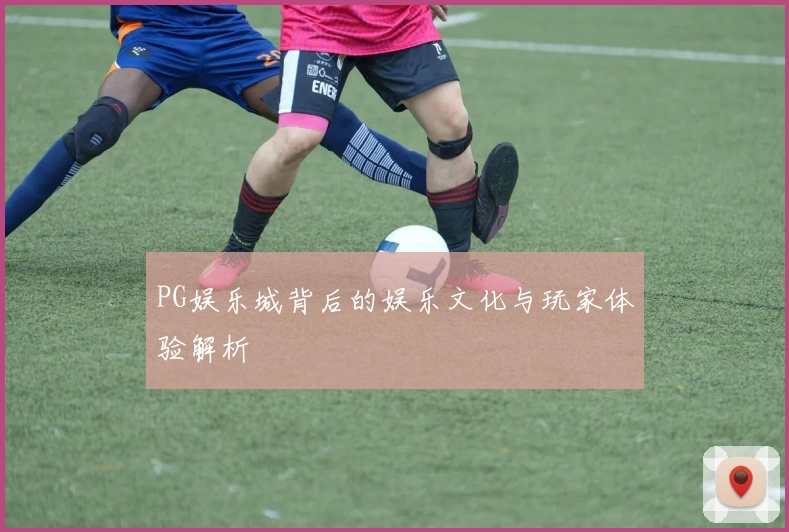 PG娱乐城背后的娱乐文化与玩家体验解析