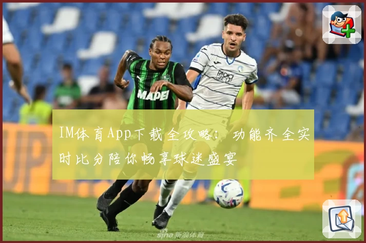 IM体育App下载全攻略：功能齐全实时比分陪你畅享球迷盛宴