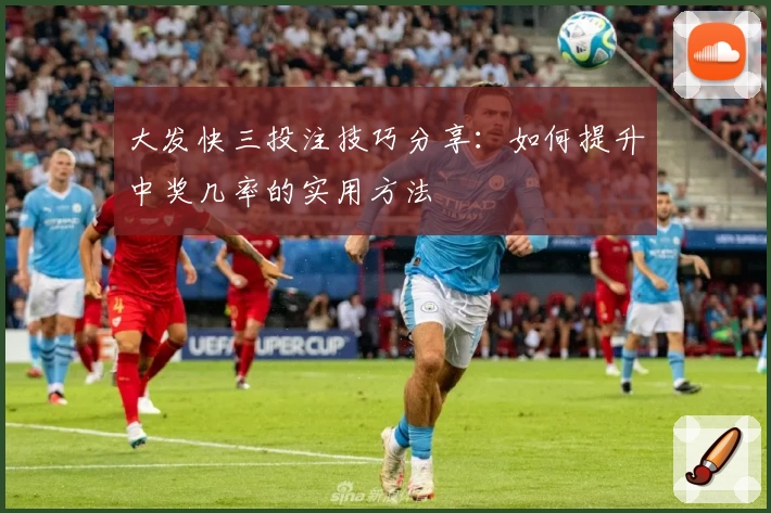 大发快三投注技巧分享：如何提升中奖几率的实用方法