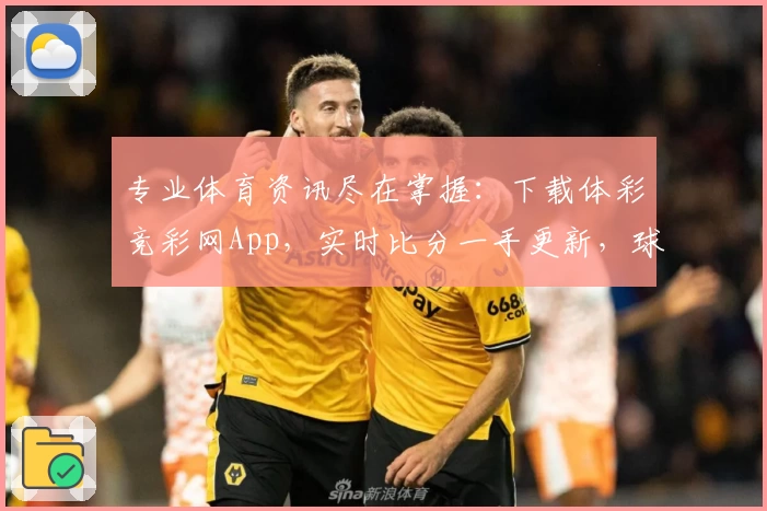 专业体育资讯尽在掌握:下载体彩竞彩网App,实时比分一手更新,球迷热荐不容错过