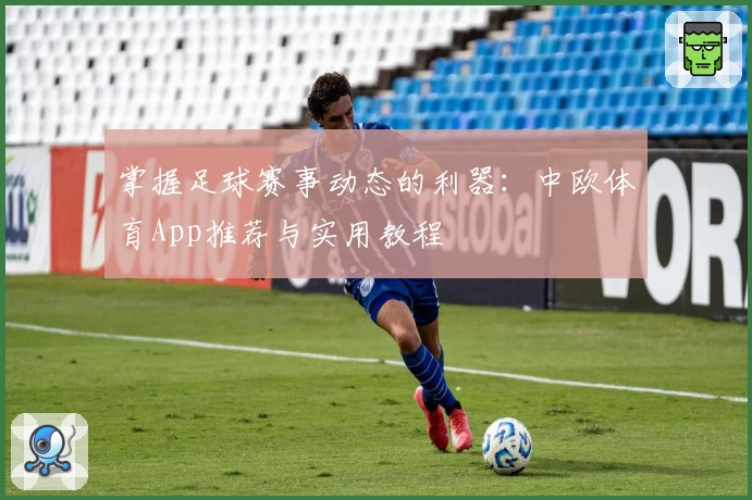 掌握足球赛事动态的利器：中欧体育App推荐与实用教程