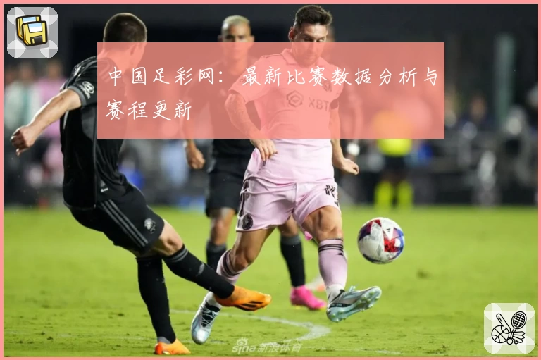中国足彩网：最新比赛数据分析与赛程更新