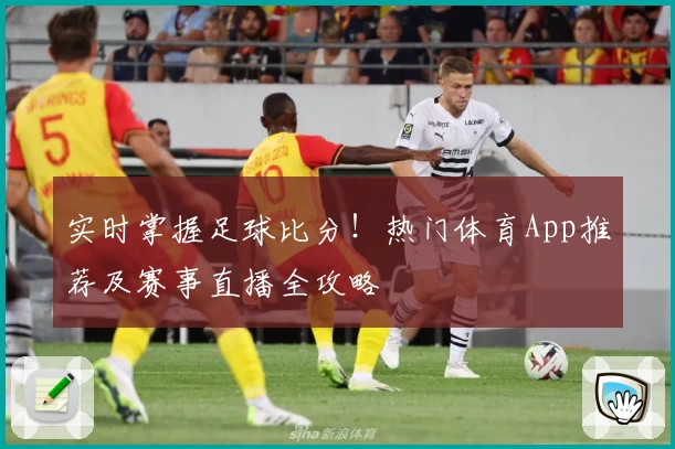 实时掌握足球比分！热门体育App推荐及赛事直播全攻略