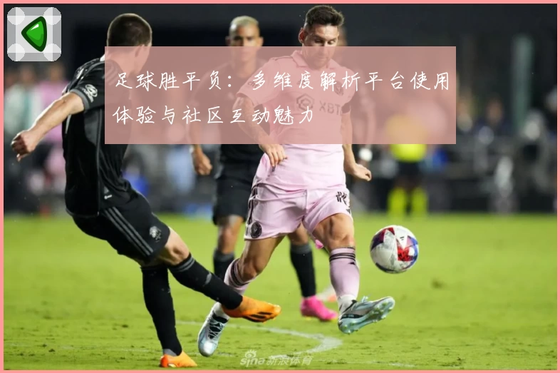 足球胜平负：多维度解析平台使用体验与社区互动魅力