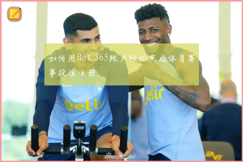 如何用Bet 365账户轻松完成体育赛事投注注册