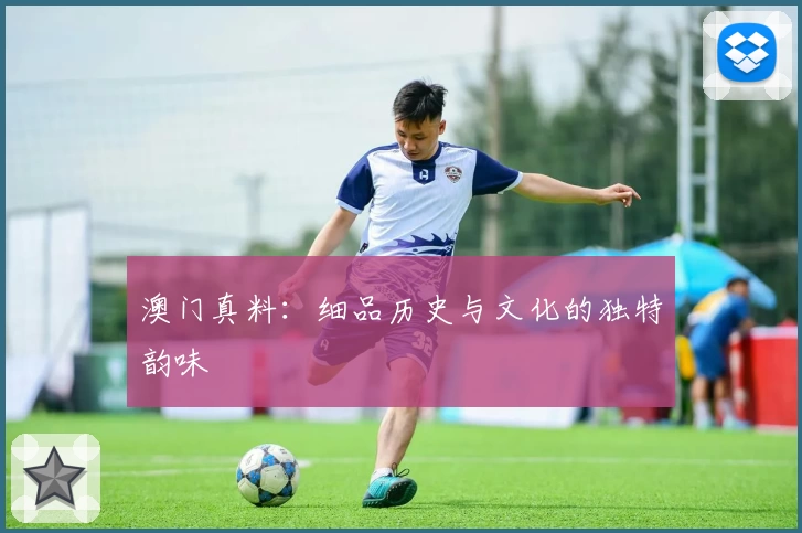 澳门真料：细品历史与文化的独特韵味