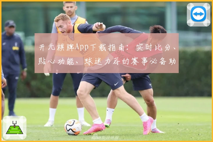 开元棋牌App下载指南：实时比分、贴心功能、球迷力荐的赛事必备助手